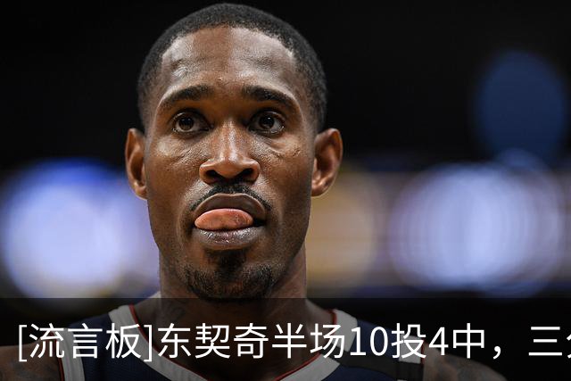 [流言板]东契奇半场10投4中，三分7中3得到15分4篮板5失误1盖帽1抢断
